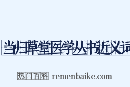 当归草堂医学丛书近义词是什么意思的图片
